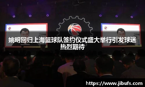 姚明回归上海篮球队签约仪式盛大举行引发球迷热烈期待