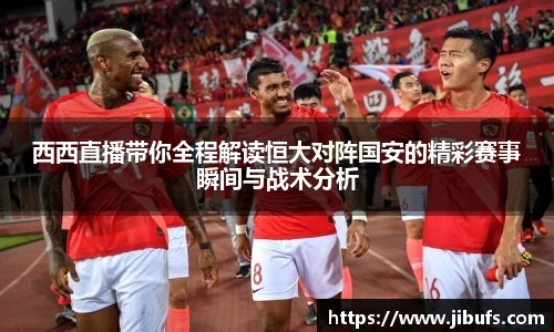 西西直播带你全程解读恒大对阵国安的精彩赛事瞬间与战术分析