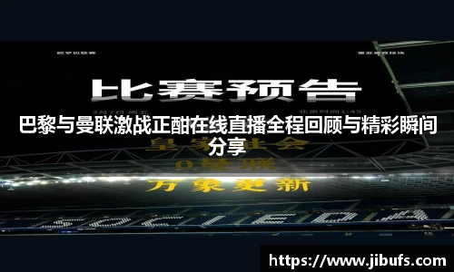 巴黎与曼联激战正酣在线直播全程回顾与精彩瞬间分享