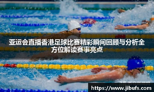 亚运会直播香港足球比赛精彩瞬间回顾与分析全方位解读赛事亮点