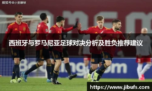 西班牙与罗马尼亚足球对决分析及胜负推荐建议