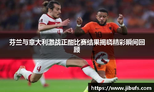芬兰与意大利激战正酣比赛结果揭晓精彩瞬间回顾